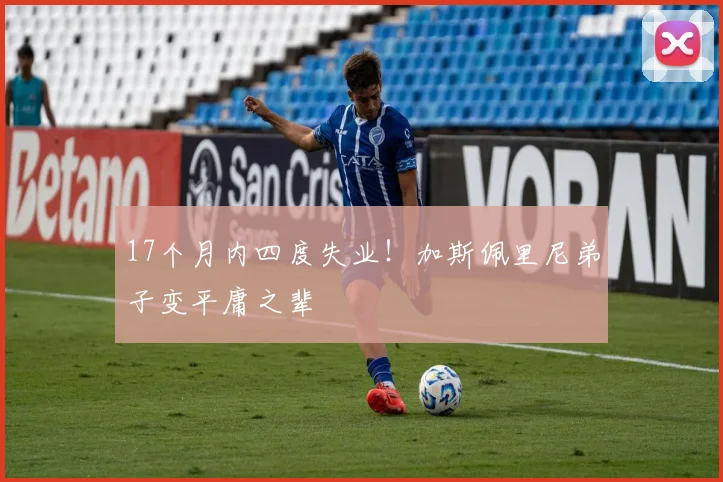 17个月内四度失业！加斯佩里尼弟子变平庸之辈