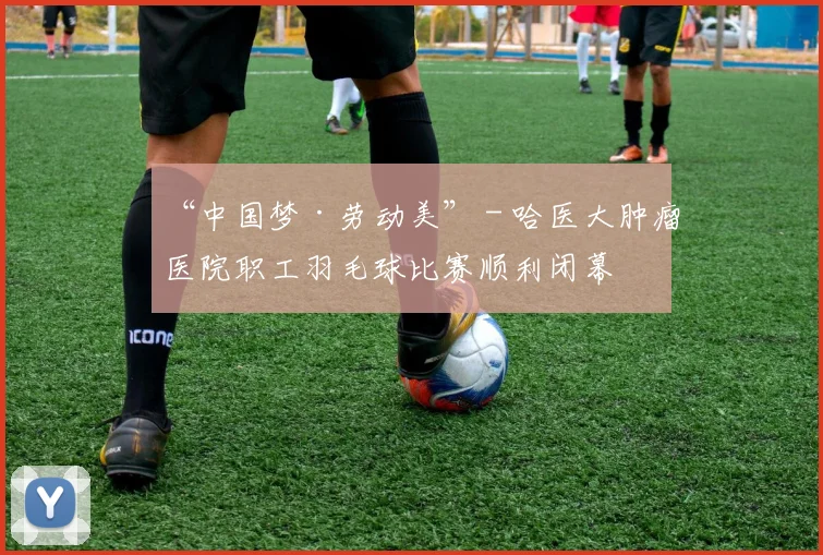 “中国梦·劳动美” - 哈医大肿瘤医院职工羽毛球比赛顺利闭幕